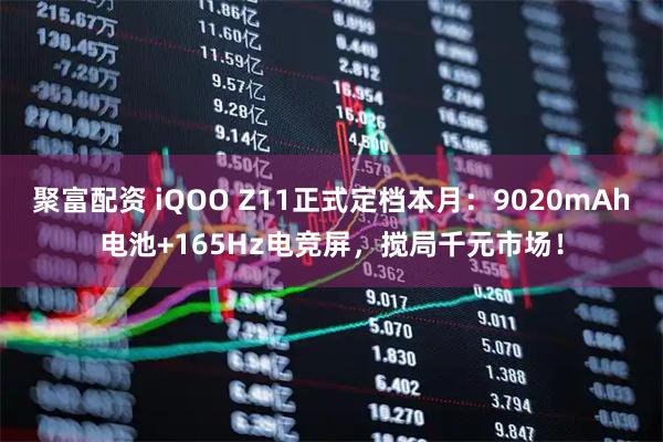 聚富配资 iQOO Z11正式定档本月：9020mAh电池+165Hz电竞屏，搅局千元市场！