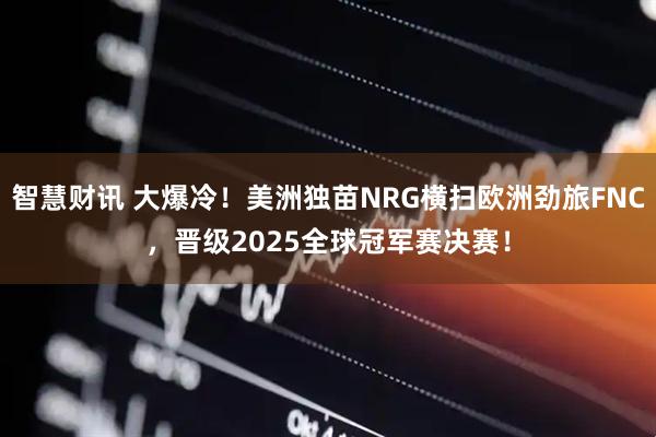 智慧财讯 大爆冷！美洲独苗NRG横扫欧洲劲旅FNC，晋级2025全球冠军赛决赛！